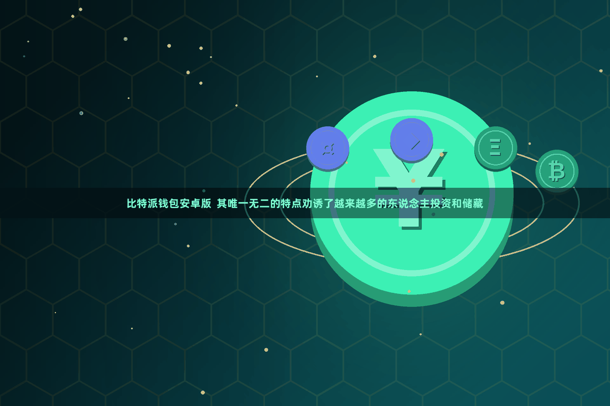 比特派钱包安卓版 其唯一无二的特点劝诱了越来越多的东说念主投资和储藏