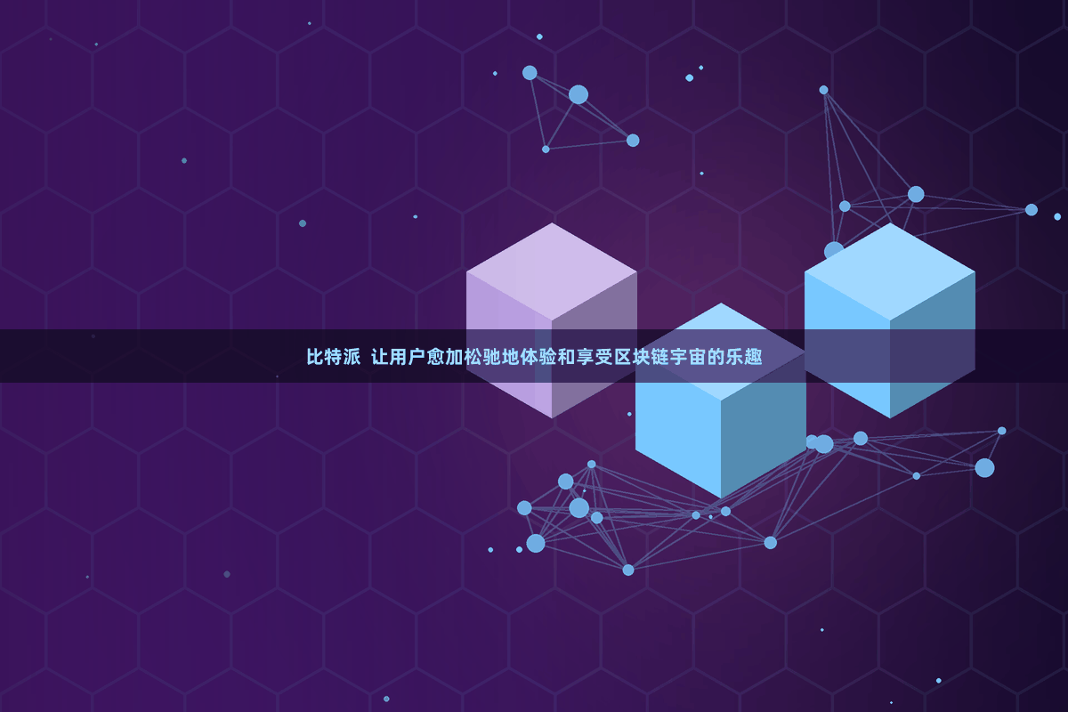比特派  让用户愈加松驰地体验和享受区块链宇宙的乐趣